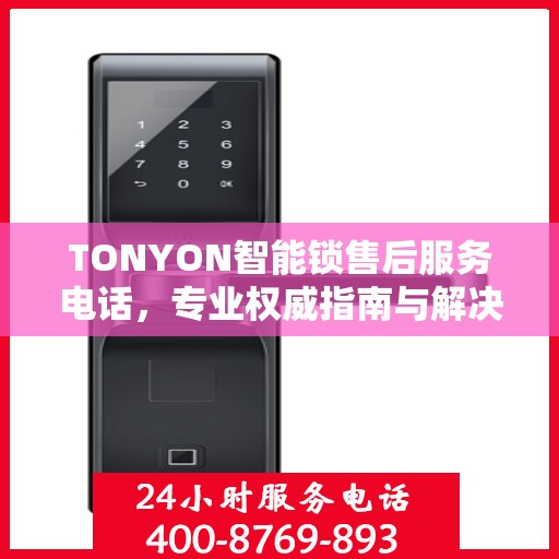 TONYON智能锁售后服务电话，专业权威指南与解决方案