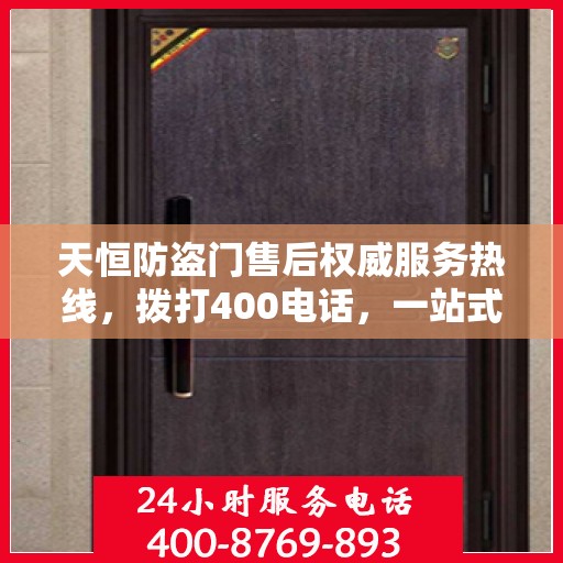 天恒防盗门售后权威服务热线，拨打400电话，一站式解决您的需求！