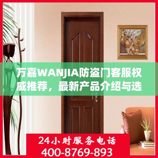 万嘉WANJIA防盗门客服权威推荐，最新产品介绍与选购指南