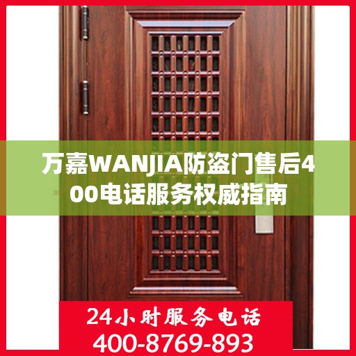 万嘉WANJIA防盗门售后400电话服务权威指南