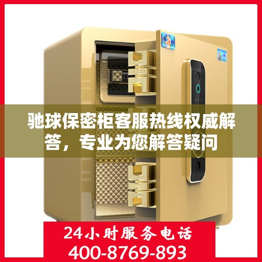 驰球保密柜客服热线权威解答，专业为您解答疑问