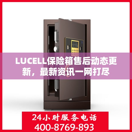 LUCELL保险箱售后动态更新，最新资讯一网打尽