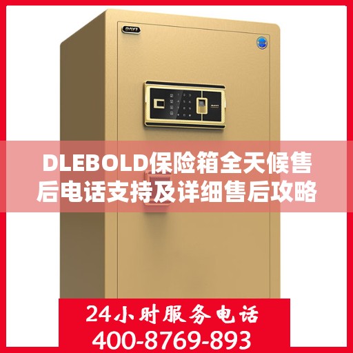 DLEBOLD保险箱全天候售后电话支持及详细售后攻略