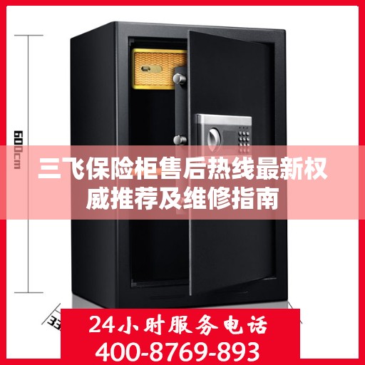 三飞保险柜售后热线最新权威推荐及维修指南