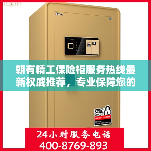 朝有精工保险柜服务热线最新权威推荐，专业保障您的财产安全