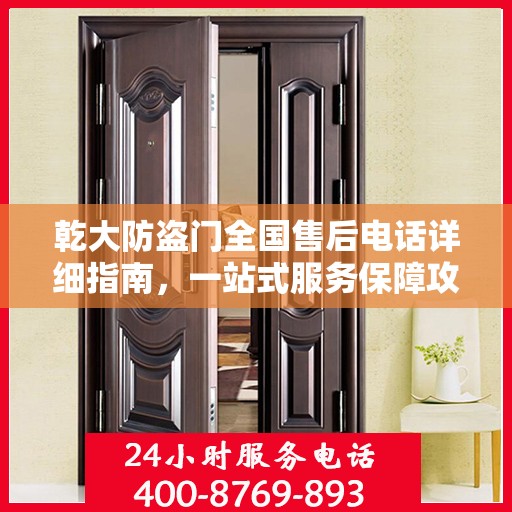 乾大防盗门全国售后电话详细指南，一站式服务保障攻略