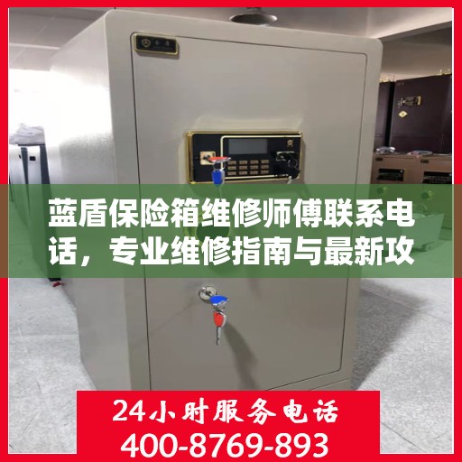 蓝盾保险箱维修师傅联系电话，专业维修指南与最新攻略
