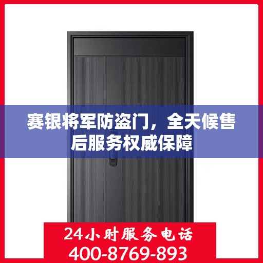 赛银将军防盗门，全天候售后服务权威保障