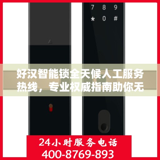 好汉智能锁全天候人工服务热线，专业权威指南助你无忧安装与使用