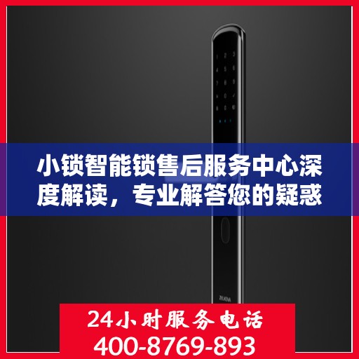 小锁智能锁售后服务中心深度解读，专业解答您的疑惑与需求