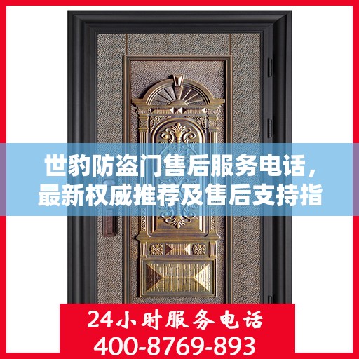 世豹防盗门售后服务电话，最新权威推荐及售后支持指南