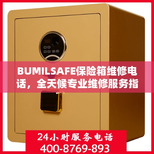 BUMILSAFE保险箱维修电话，全天候专业维修服务指南
