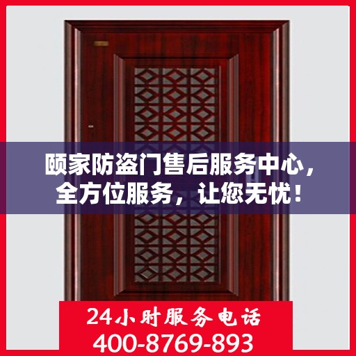 颐家防盗门售后服务中心，全方位服务，让您无忧！
