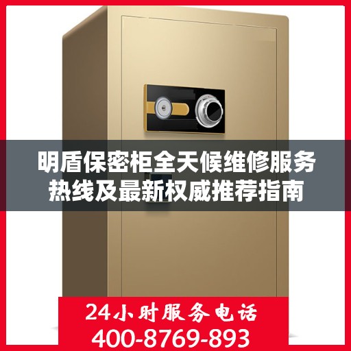 明盾保密柜全天候维修服务热线及最新权威推荐指南