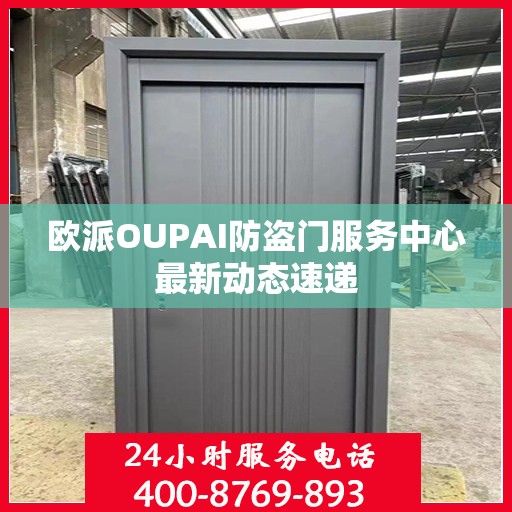 欧派OUPAI防盗门服务中心最新动态速递