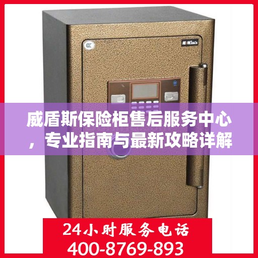 威盾斯保险柜售后服务中心，专业指南与最新攻略详解
