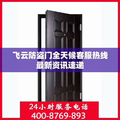 飞云防盗门全天候客服热线最新资讯速递