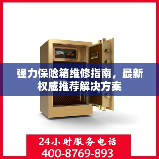 强力保险箱维修指南，最新权威推荐解决方案