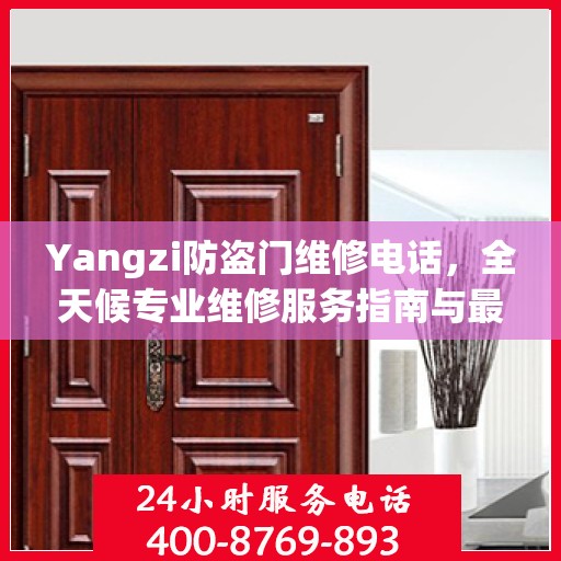 Yangzi防盗门维修电话，全天候专业维修服务指南与最新攻略