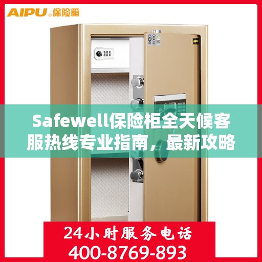 Safewell保险柜全天候客服热线专业指南，最新攻略与应急支持