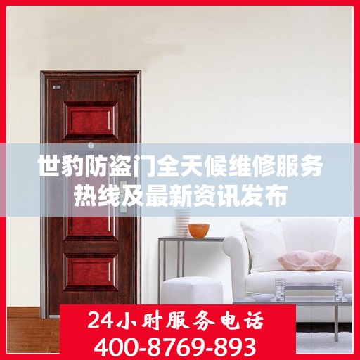 世豹防盗门全天候维修服务热线及最新资讯发布