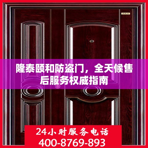 隆泰颐和防盗门，全天候售后服务权威指南
