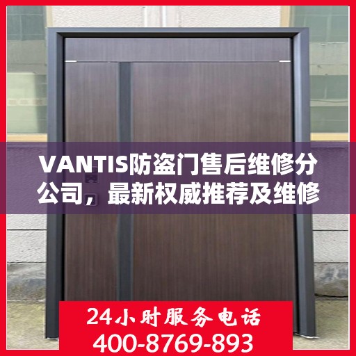 VANTIS防盗门售后维修分公司，最新权威推荐及维修指南