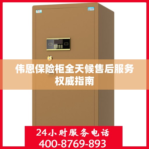 伟恩保险柜全天候售后服务权威指南