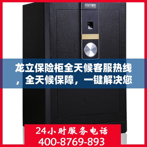 龙立保险柜全天候客服热线，全天候保障，一键解决您的需求