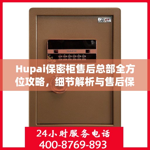 Hupai保密柜售后总部全方位攻略，细节解析与售后保障一网打尽
