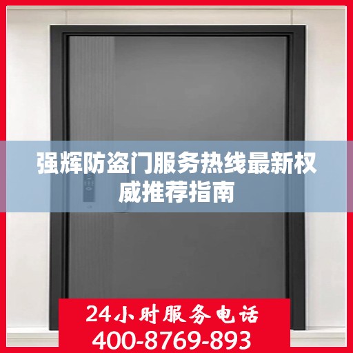 强辉防盗门服务热线最新权威推荐指南