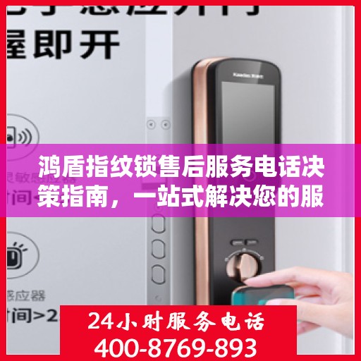 鸿盾指纹锁售后服务电话决策指南，一站式解决您的服务需求