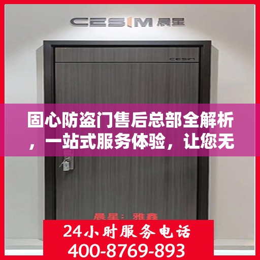 固心防盗门售后总部全解析，一站式服务体验，让您无忧选择！