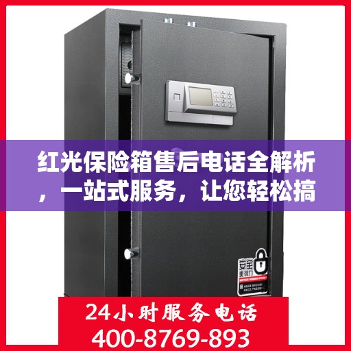 红光保险箱售后电话全解析，一站式服务，让您轻松搞定售后问题