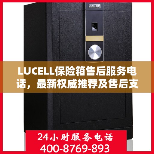 LUCELL保险箱售后服务电话，最新权威推荐及售后支持热线
