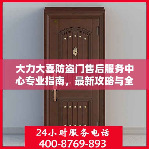 大力大喜防盗门售后服务中心专业指南，最新攻略与全方位服务支持