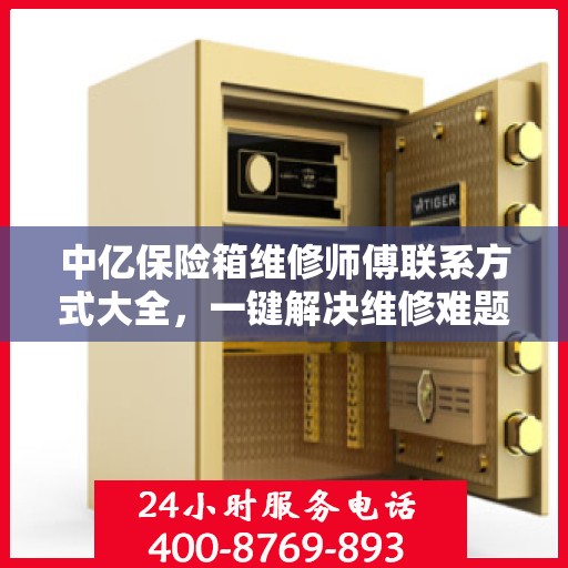 中亿保险箱维修师傅联系方式大全，一键解决维修难题，专业电话全掌握