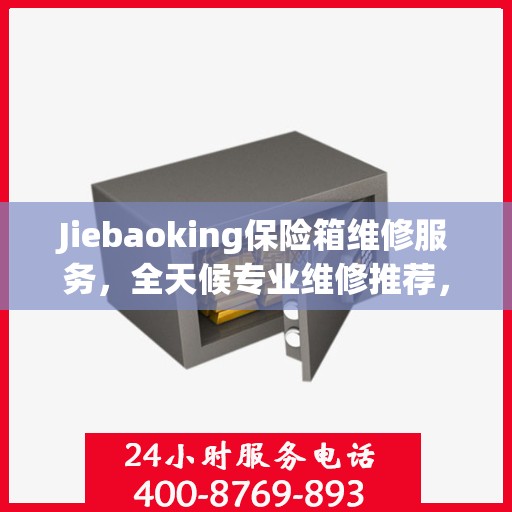 Jiebaoking保险箱维修服务，全天候专业维修推荐，权威保障您的安全需求