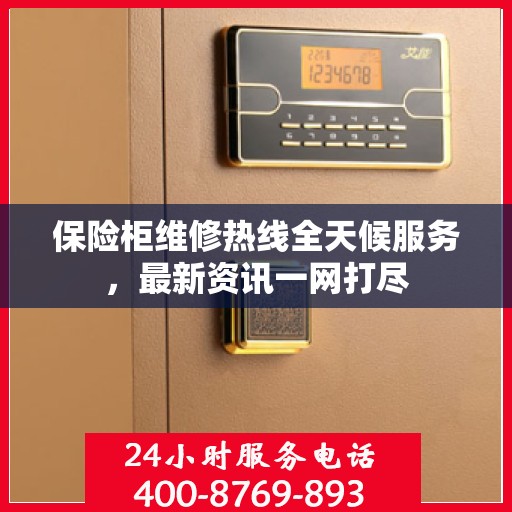 保险柜维修热线全天候服务，最新资讯一网打尽