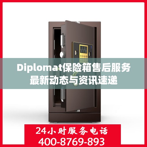 Diplomat保险箱售后服务最新动态与资讯速递