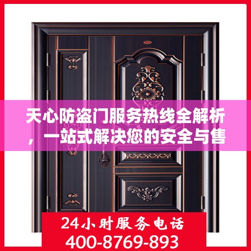 天心防盗门服务热线全解析，一站式解决您的安全与售后问题
