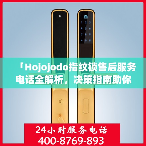 「Hojojodo指纹锁售后服务电话全解析，决策指南助你无忧」