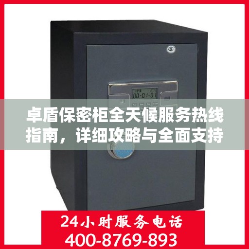 卓盾保密柜全天候服务热线指南，详细攻略与全面支持