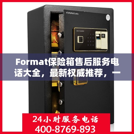 Format保险箱售后服务电话大全，最新权威推荐，一键解决您的售后疑虑