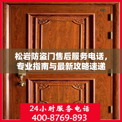 松岩防盗门售后服务电话，专业指南与最新攻略速递