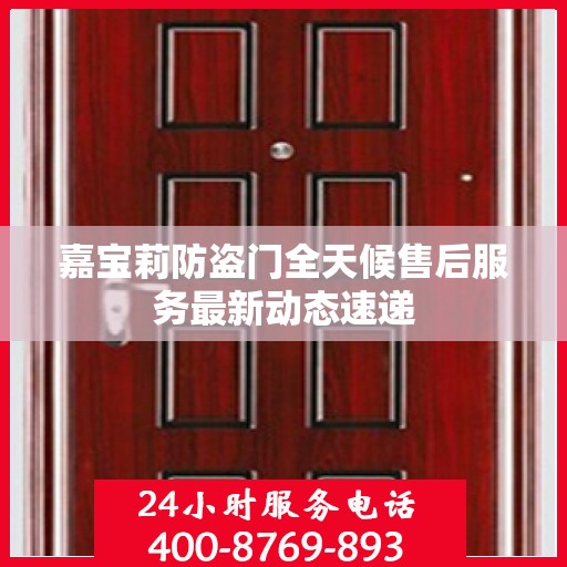 嘉宝莉防盗门全天候售后服务最新动态速递