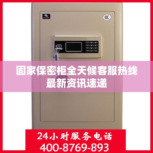 固家保密柜全天候客服热线最新资讯速递