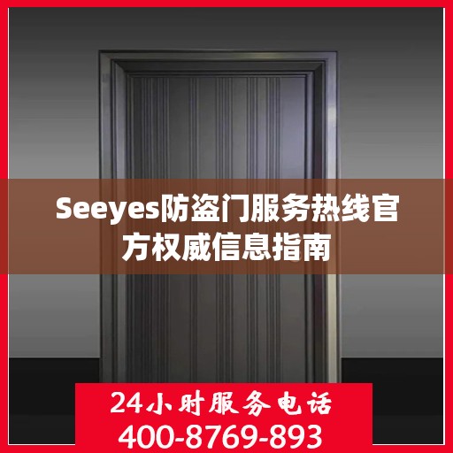 Seeyes防盗门服务热线官方权威信息指南