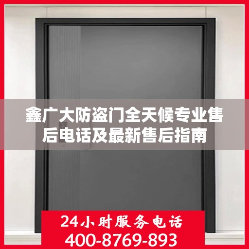 鑫广大防盗门全天候专业售后电话及最新售后指南