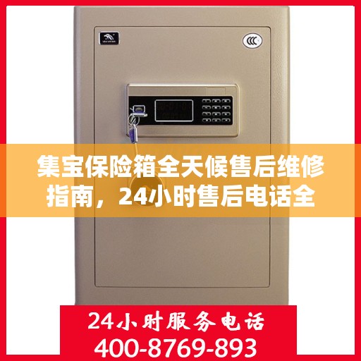 集宝保险箱全天候售后维修指南，24小时售后电话全解析